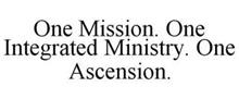 ONE MISSION. ONE INTEGRATED MINISTRY. ONE ASCENSION.