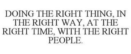 DOING THE RIGHT THING, IN THE RIGHT WAY, AT THE RIGHT TIME, WITH THE RIGHT PEOPLE.