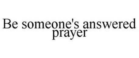 BE SOMEONE'S ANSWERED PRAYER