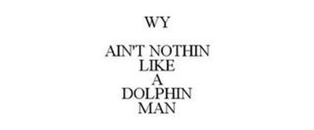 WY AIN'T NOTHIN LIKE A DOLPHIN MAN