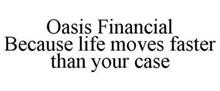 OASIS FINANCIAL BECAUSE LIFE MOVES FASTER THAN YOUR CASE