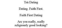 TRÚ DATING DATING. FAITH FIRST. FAITH FIRST DATING ARE YOU REALLY, REALLY RELIGIOUSLY GOOD LOOKING?