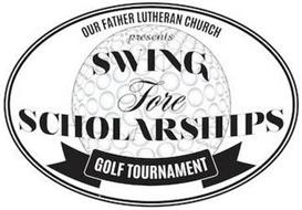 OUR FATHER LUTHERAN CHURCH PRESENTS SWING FORE SCHOLARSHIPS GOLF TOURNAMENT