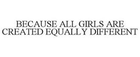 BECAUSE ALL GIRLS ARE CREATED EQUALLY DIFFERENT