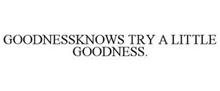 GOODNESSKNOWS. TRY A LITTLE GOODNESS.