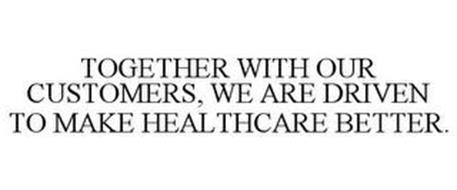 TOGETHER WITH OUR CUSTOMERS, WE ARE DRIVEN TO MAKE HEALTHCARE BETTER.