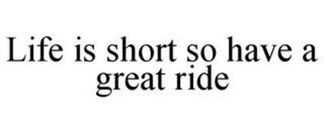 LIFE IS SHORT SO HAVE A GREAT RIDE