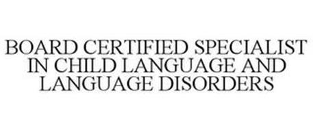 BOARD CERTIFIED SPECIALIST IN CHILD LANGUAGE AND LANGUAGE DISORDERS