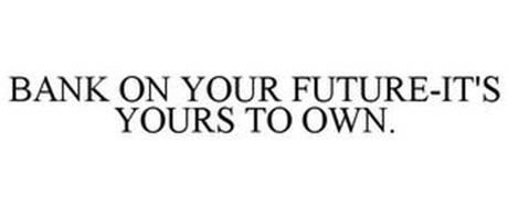 BANK ON YOUR FUTURE-IT'S YOURS TO OWN.