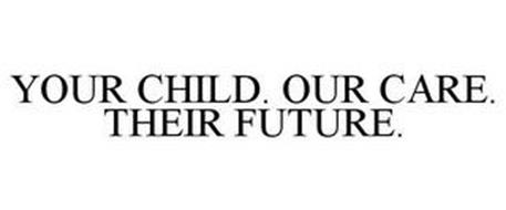 YOUR CHILD. OUR CARE. THEIR FUTURE.