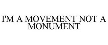 I'M A MOVEMENT NOT A MONUMENT