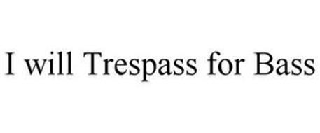 I WILL TRESPASS FOR BASS