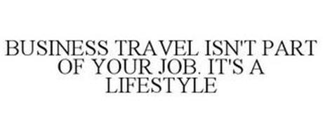 BUSINESS TRAVEL ISN'T PART OF YOUR JOB. IT'S A LIFESTYLE