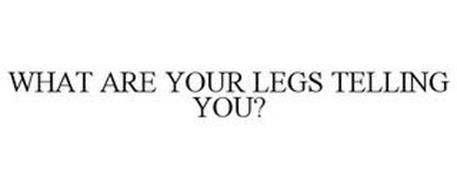 WHAT ARE YOUR LEGS TELLING YOU?