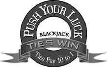 PUSH YOUR LUCK BLACKJACK TIES WIN TIES PAY 10 TO 1