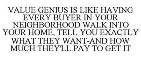 VALUE GENIUS IS LIKE HAVING EVERY BUYER IN YOUR NEIGHBORHOOD WALK INTO YOUR HOME, TELL YOU EXACTLY WHAT THEY WANT-AND HOW MUCH THEY'LL PAY TO GET IT