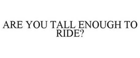 ARE YOU TALL ENOUGH TO RIDE?