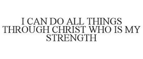 I CAN DO ALL THINGS THROUGH CHRIST WHO IS MY STRENGTH