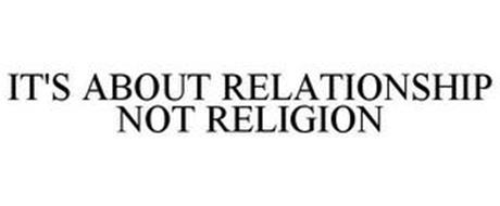 IT'S ABOUT RELATIONSHIP NOT RELIGION
