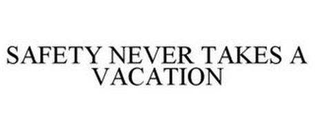 SAFETY NEVER TAKES A VACATION