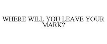 WHERE WILL YOU LEAVE YOUR MARK?