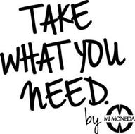 TAKE WHAT YOU NEED. BY MI MONEDA