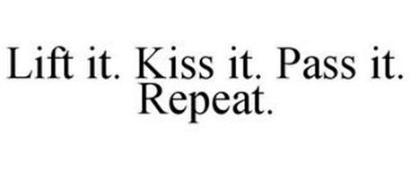 LIFT IT. KISS IT. PASS IT. REPEAT.