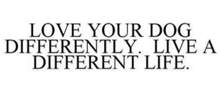 LOVE YOUR DOG DIFFERENTLY. LIVE A DIFFERENT LIFE.