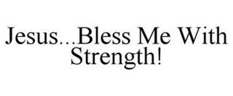 JESUS...BLESS ME WITH STRENGTH!