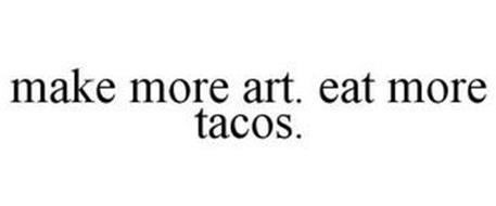 MAKE MORE ART. EAT MORE TACOS.