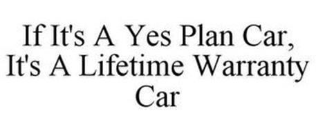 IF IT'S A YES PLAN CAR, IT'S A LIFETIME WARRANTY CAR