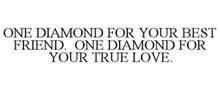 ONE DIAMOND FOR YOUR BEST FRIEND. ONE DIAMOND FOR YOUR TRUE LOVE.