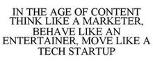 IN THE AGE OF CONTENT THINK LIKE A MARKETER, BEHAVE LIKE AN ENTERTAINER, MOVE LIKE A TECH STARTUP