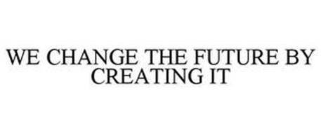 WE CHANGE THE FUTURE BY CREATING IT