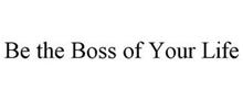 BE THE BOSS OF YOUR LIFE