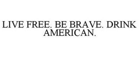 LIVE FREE. BE BRAVE. DRINK AMERICAN.