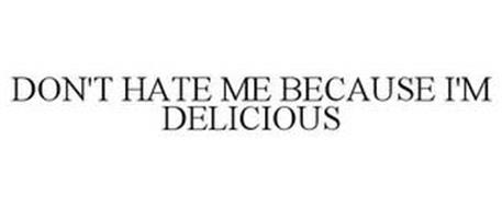 DON'T HATE ME BECAUSE I'M DELICIOUS