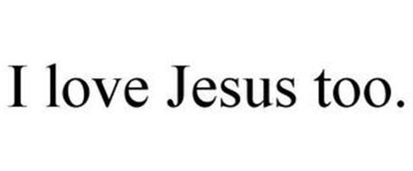 I LOVE JESUS TOO.