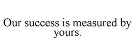 OUR SUCCESS IS MEASURED BY YOURS.
