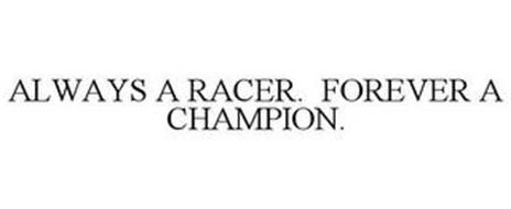 ALWAYS A RACER. FOREVER A CHAMPION.