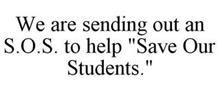 WE ARE SENDING OUT AN S.O.S. TO HELP "SAVE OUR STUDENTS."