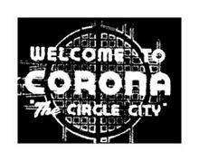 WELCOME TO CORONA "THE CIRCLE CITY"