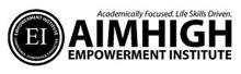 EMPOWERMENT INSTITUTE EI COMPETENCE. CONFIDENCE. CHARACTER. ACADEMICALLY FOCUSED. LIFE SKILLS DRIVEN. AIMHIGH EMPOWERMENT INSTITUTE