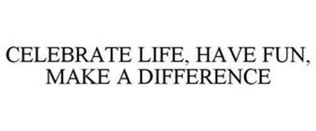 CELEBRATE LIFE, HAVE FUN, MAKE A DIFFERENCE