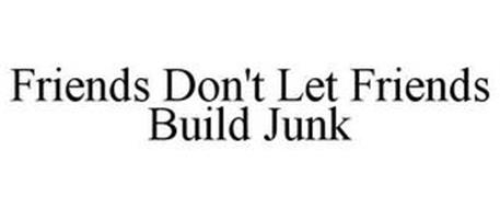 FRIENDS DON'T LET FRIENDS BUILD JUNK