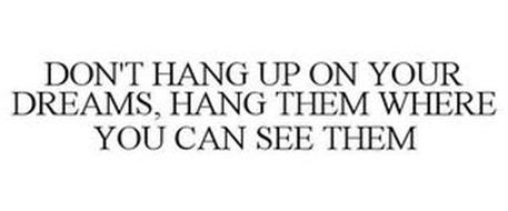 DON'T HANG UP ON YOUR DREAMS, HANG THEMWHERE YOU CAN SEE THEM