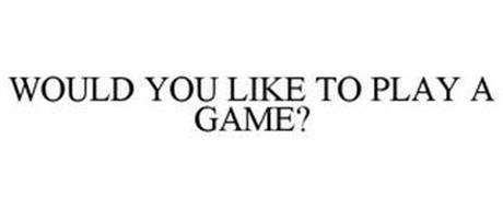 WOULD YOU LIKE TO PLAY A GAME?