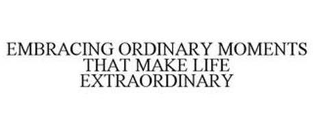 EMBRACING ORDINARY MOMENTS THAT MAKE LIFE EXTRAORDINARY