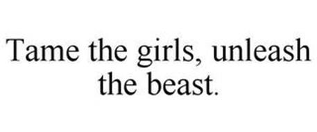 TAME THE GIRLS, UNLEASH THE BEAST.