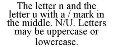 THE LETTER N AND THE LETTER U WITH A / MARK IN THE MIDDLE. N/U. LETTERS MAY BE UPPERCASE OR LOWERCASE.